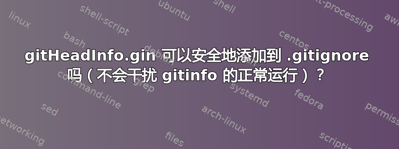 gitHeadInfo.gin 可以安全地添加到 .gitignore 吗（不会干扰 gitinfo 的正常运行）？