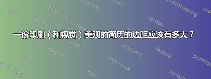 一份印刷（和视觉）美观的简历的边距应该有多大？