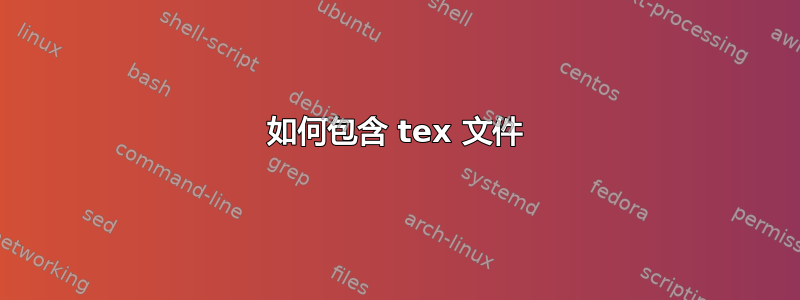 如何包含 tex 文件