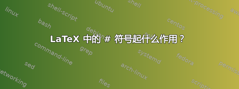 LaTeX 中的 # 符号起什么作用？