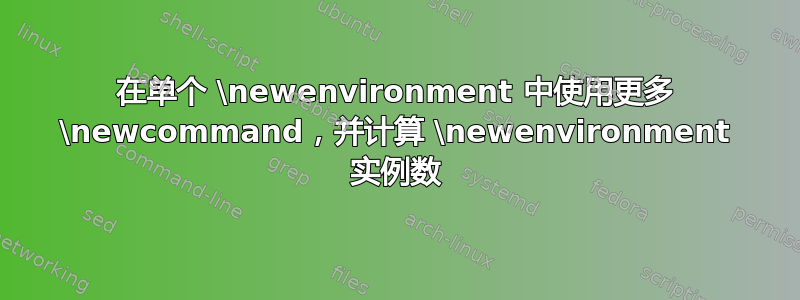 在单个 \newenvironment 中使用更多 \newcommand，并计算 \newenvironment 实例数