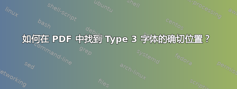 如何在 PDF 中找到 Type 3 字体的确切位置？