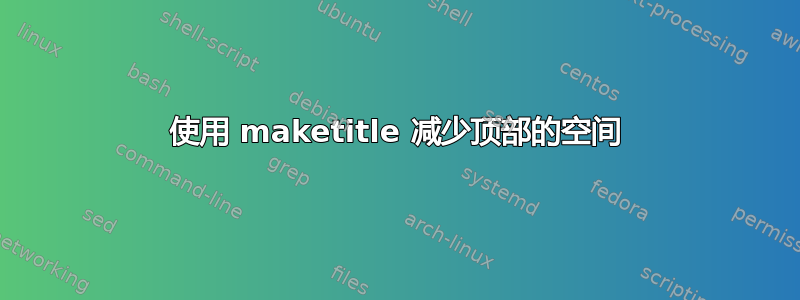 使用 maketitle 减少顶部的空间