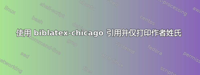 使用 biblatex-chicago 引用并仅打印作者姓氏