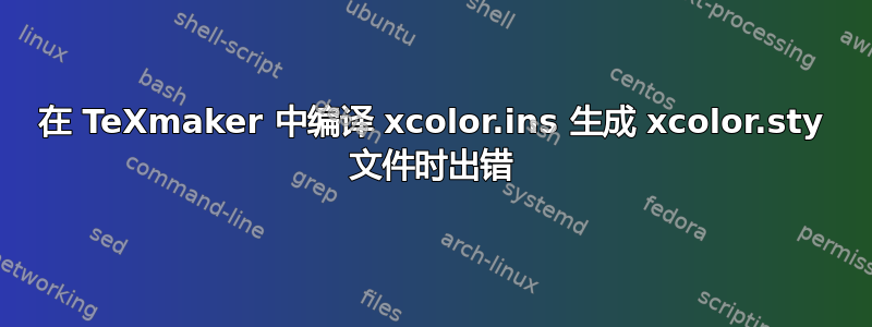 在 TeXmaker 中编译 xcolor.ins 生成 xcolor.sty 文件时出错