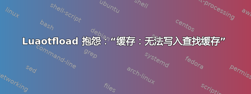 Luaotfload 抱怨：“缓存：无法写入查找缓存”