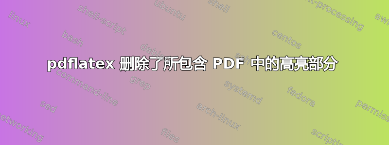 pdflatex 删除了所包含 PDF 中的高亮部分