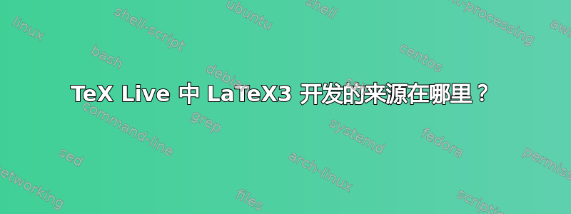 TeX Live 中 LaTeX3 开发的来源在哪里？