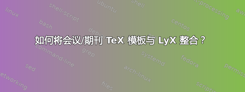 如何将会议/期刊 TeX 模板与 LyX 整合？