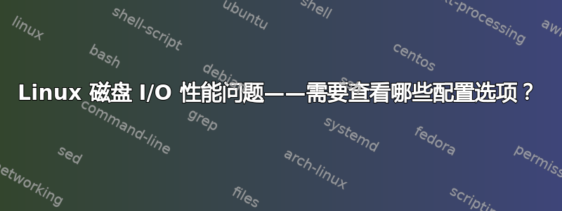 Linux 磁盘 I/O 性能问题——需要查看哪些配置选项？