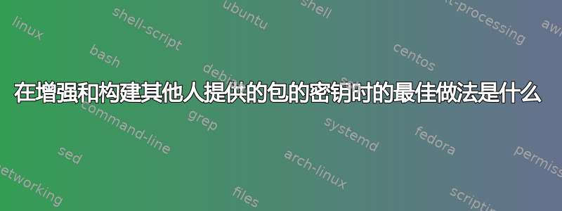 在增强和构建其他人提供的包的密钥时的最佳做法是什么