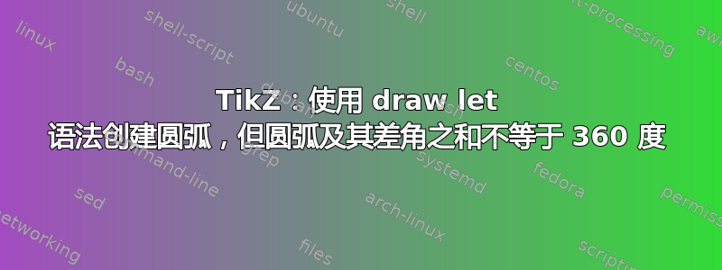 TikZ：使用 draw let 语法创建圆弧，但圆弧及其差角之和不等于 360 度