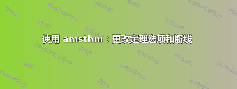 使用 amsthm：更改定理选项和断线