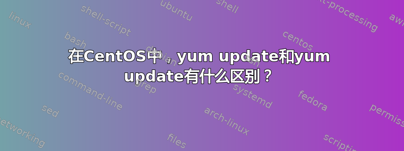 在CentOS中，yum update和yum update有什么区别？