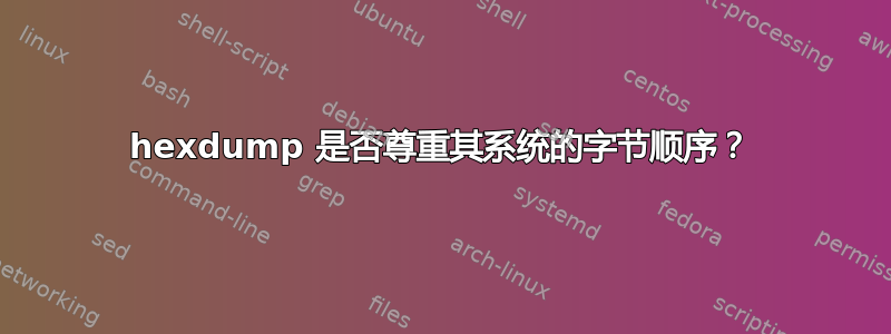 hexdump 是否尊重其系统的字节顺序？