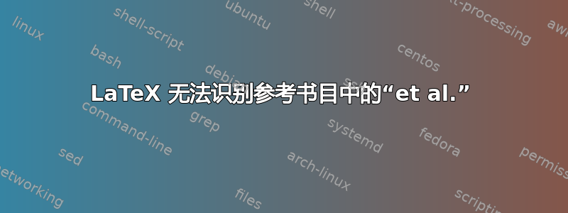 LaTeX 无法识别参考书目中的“et al.”