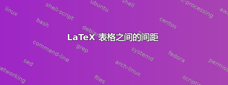 LaTeX 表格之间的间距