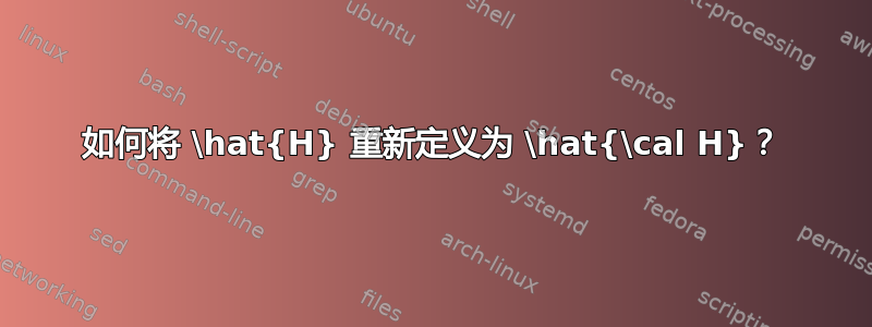 如何将 \hat{H} 重新定义为 \hat{\cal H}？