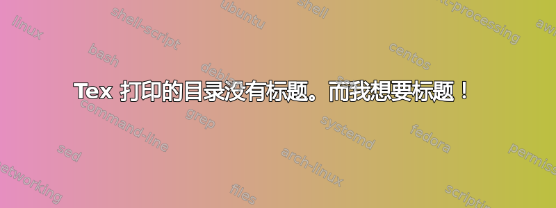 Tex 打印的目录没有标题。而我想要标题！