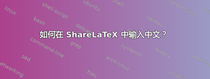 如何在 ShareLaTeX 中输入中文？