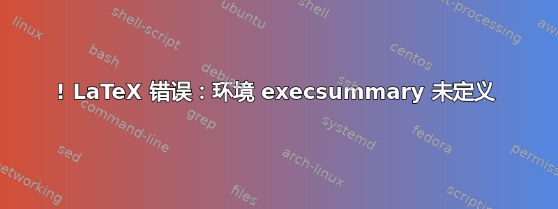 ! LaTeX 错误：环境 execsummary 未定义