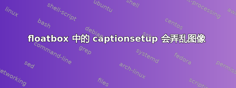 floatbox 中的 captionsetup 会弄乱图像