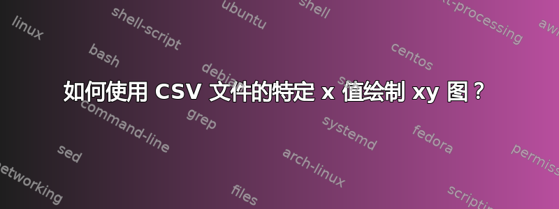 如何使用 CSV 文件的特定 x 值绘制 xy 图？