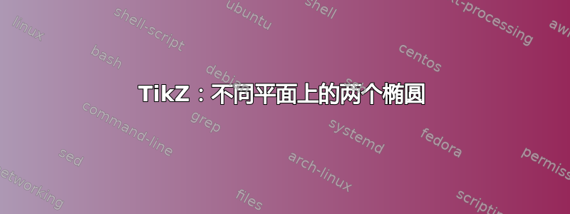 TikZ：不同平面上的两个椭圆