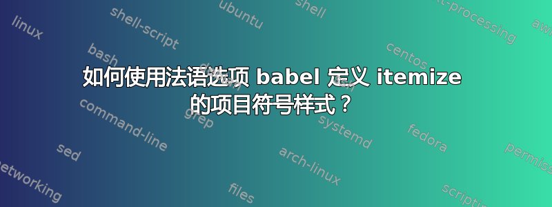 如何使用法语选项 babel 定义 itemize 的项目符号样式？