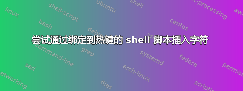 尝试通过绑定到热键的 shell 脚本插入字符