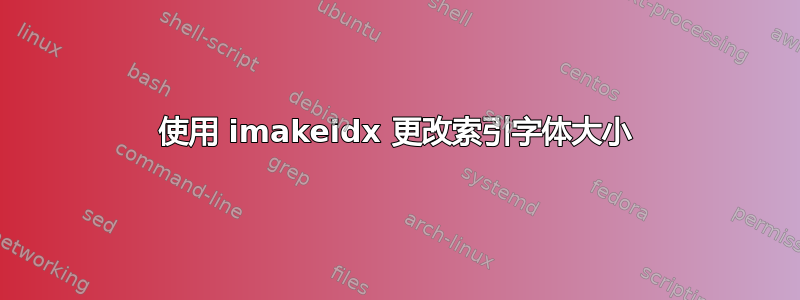 使用 imakeidx 更改索引字体大小