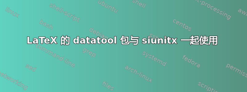 LaTeX 的 datatool 包与 siunitx 一起使用