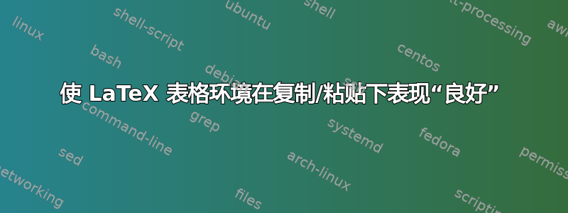 使 LaTeX 表格环境在复制/粘贴下表现“良好”