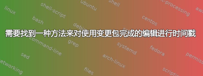 需要找到一种方法来对使用变更包完成的编辑进行时间戳