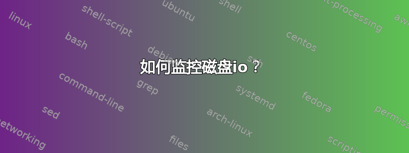 如何监控磁盘io？