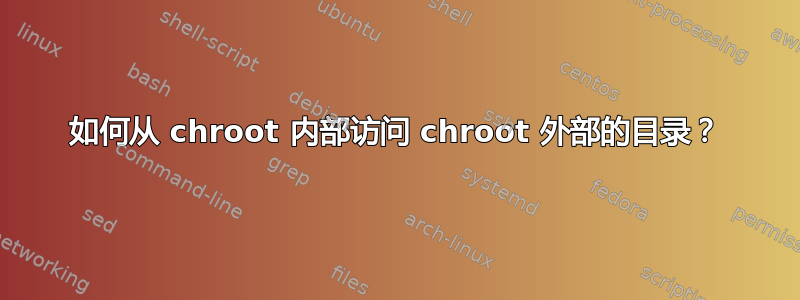 如何从 chroot 内部访问 chroot 外部的目录？