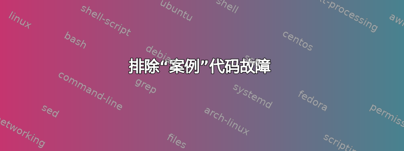 排除“案例”代码故障