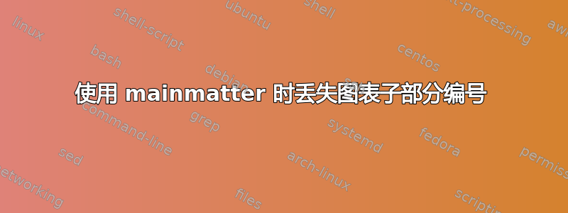 使用 mainmatter 时丢失图表子部分编号