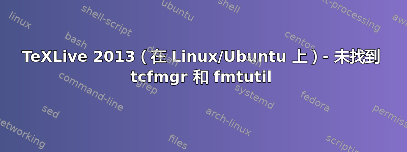 TeXLive 2013（在 Linux/Ubuntu 上）- 未找到 tcfmgr 和 fmtutil