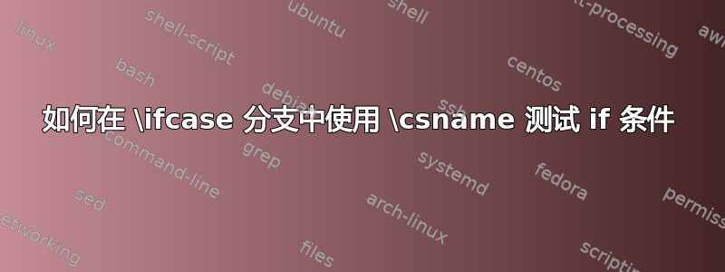 如何在 \ifcase 分支中使用 \csname 测试 if 条件