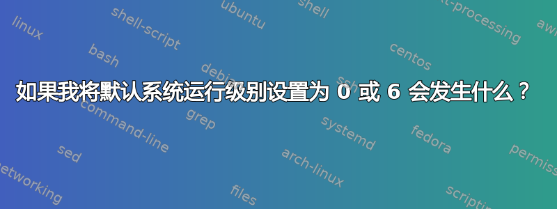 如果我将默认系统运行级别设置为 0 或 6 会发生什么？