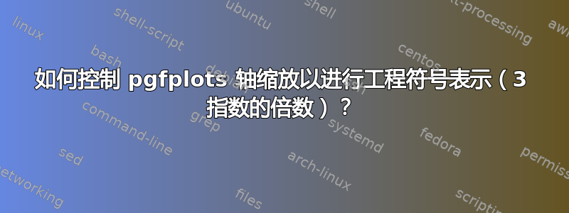 如何控制 pgfplots 轴缩放以进行工程符号表示（3 指数的倍数）？