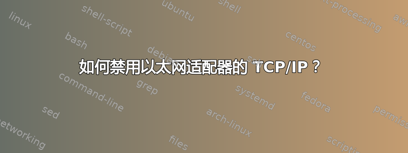 如何禁用以太网适配器的 TCP/IP？