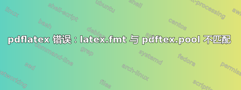 pdflatex 错误：latex.fmt 与 pdftex.pool 不匹配