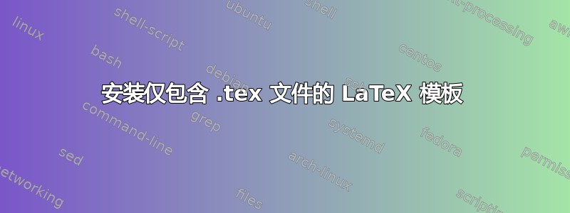 安装仅包含 .tex 文件的 LaTeX 模板