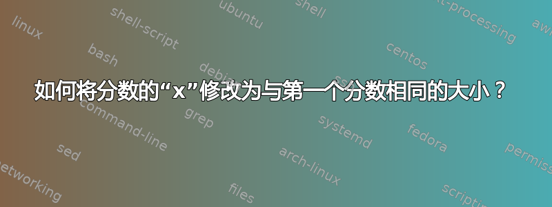 如何将分数的“x”修改为与第一个分数相同的大小？