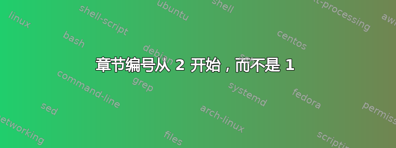 章节编号从 2 开始，而不是 1