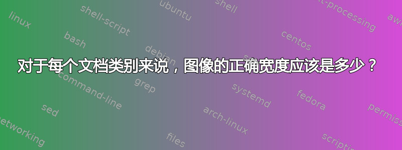 对于每个文档类别来说，图像的正确宽度应该是多少？