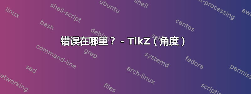 错误在哪里？ - TikZ（角度）