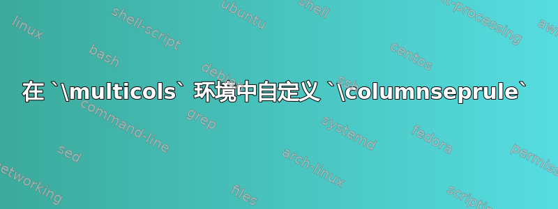 在 `\multicols` 环境中自定义 `\columnseprule`